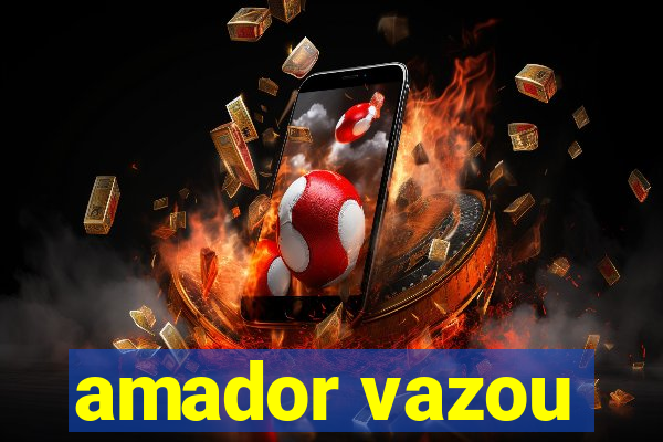 amador vazou